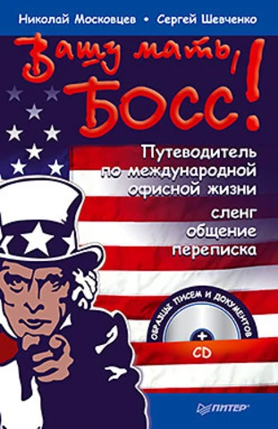 Московцев Н, Шевченко С. Вашу мать, босс! Путеводитель по международной офисной жизни: сленг, общение, переписка + CD. - СПб.: Питер, 2012. - 384 с. - тверд. обл.