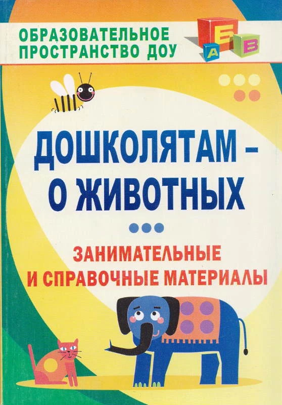 Дошколятам - о животных: занимательные и справочные материалы / Сост. Валк Е.Ю. - Волгоград: Учитель, 2011. - 221 с. - (Образовательное пространство ДОУ). - мягк. обл.