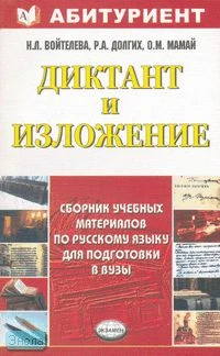 Войтелева Н.Л, Долгих Р.А, Мамай О.М. Диктант и изложение. Сборник учебных материалов по русскому языку для подготовки в вузы: учебное пособие. - М.: Экзамен, 2008. - 384 с. - (Абитуриент). - мягк. обл.