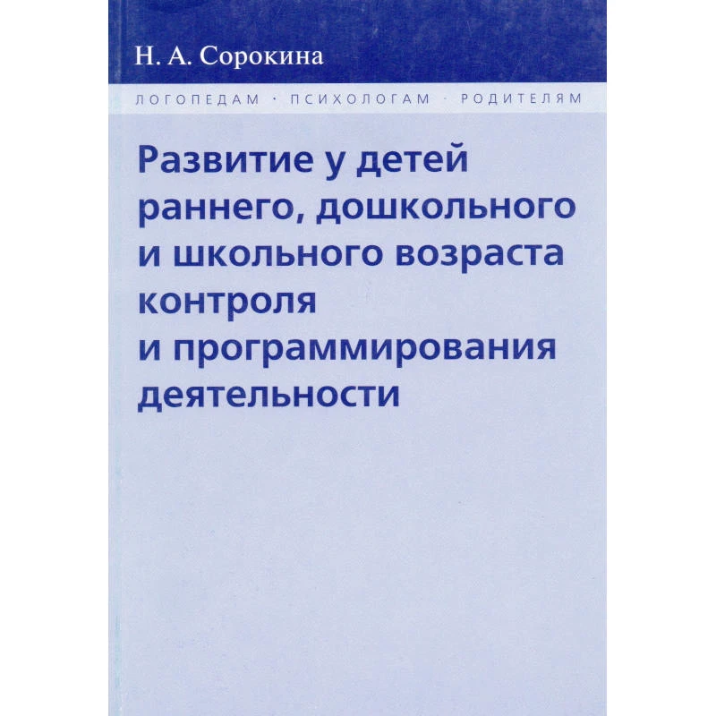 Сорокина Н.А. Развитие у детей раннего, дошкольного и школьного возраста контроля и программирования деятельности. — М.: В. Секачёв, НИИ Школьных технологий, 2010. - 192 с. - (Логопедам. Психологам. Родителям). - мягк. обл.