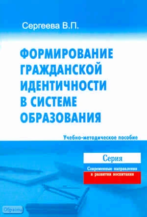 Сергеева В.П. Формирование гражданской идентичности в системе образования. Учебно-методическое пособие. - М.: Перспектива. 2011. - 32 с. - (Современные направления в развитии воспитания). - мягк. обл.
