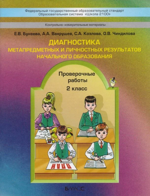 Бунеева Е.В, Вахрушев А.А, Козлова С.А, Чиндилова О.В. Контрольно-измерительные материалы. Диагностика метапредметных и личностных результатов начального образования. Проверочные работы. 2 кл. - М.: Баласс. Школьный дом, 2015. - 80 с. - (ФГОС. Образовател