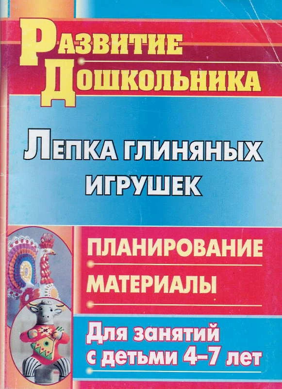 Лепка глиняных игрушек: планирование, материалы для занятий с детьми 4-7 лет / Сост. Михалёва С.В. - Волгоград: Учитель, 2011. - 135 с. - (Развитие дошкольника). - мягк. обл.