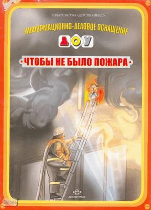 Чтобы не было пожара: информационно-деловое оснащение ДОУ: наглядное пособие ф.А4. - СПб.: Детство-Пресс, 2008. - 12 л. - полиэт. уп.