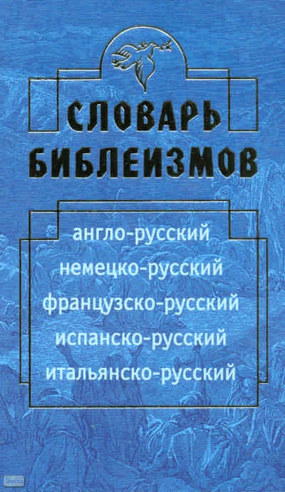 Туровер Г.Я, Санчес Г, Мартинес Х.Л, Гангутия А.Р, Аллуэн Н. Словарь библеизмов. Англо-русский, немецко-русский, французско-русский, испанско-русский, итальянско-русский. - М.: Дрофа, 2009. - 507 с. - тверд. обл.