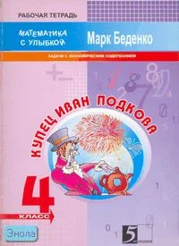 Беденко М.В. Купец Иван Подкова. 4 кл. Рабочая тетрадь по математике. Задачи с экономическим содержанием. - М.: 5 за знания, 2008. - 32 с. - (Математика с улыбкой). - мягк. обл.