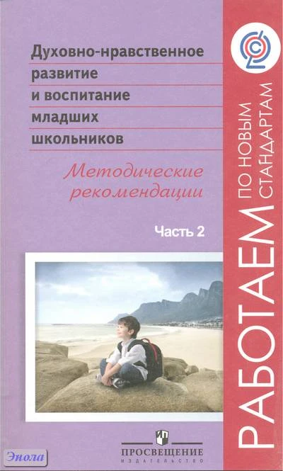 Белоусова Т.Л, Бостанджиева Н.И, Казачёнок Н.В, Одинцова В.П, Чозгиян О.П. Духовно-нравственное развитие и воспитание младших школьников. Методические рекомендации. Пособие для учителей. В 2 частях. Часть 2 / Под ред. А.Я. Данилюка. - М.: Просвещение, 201