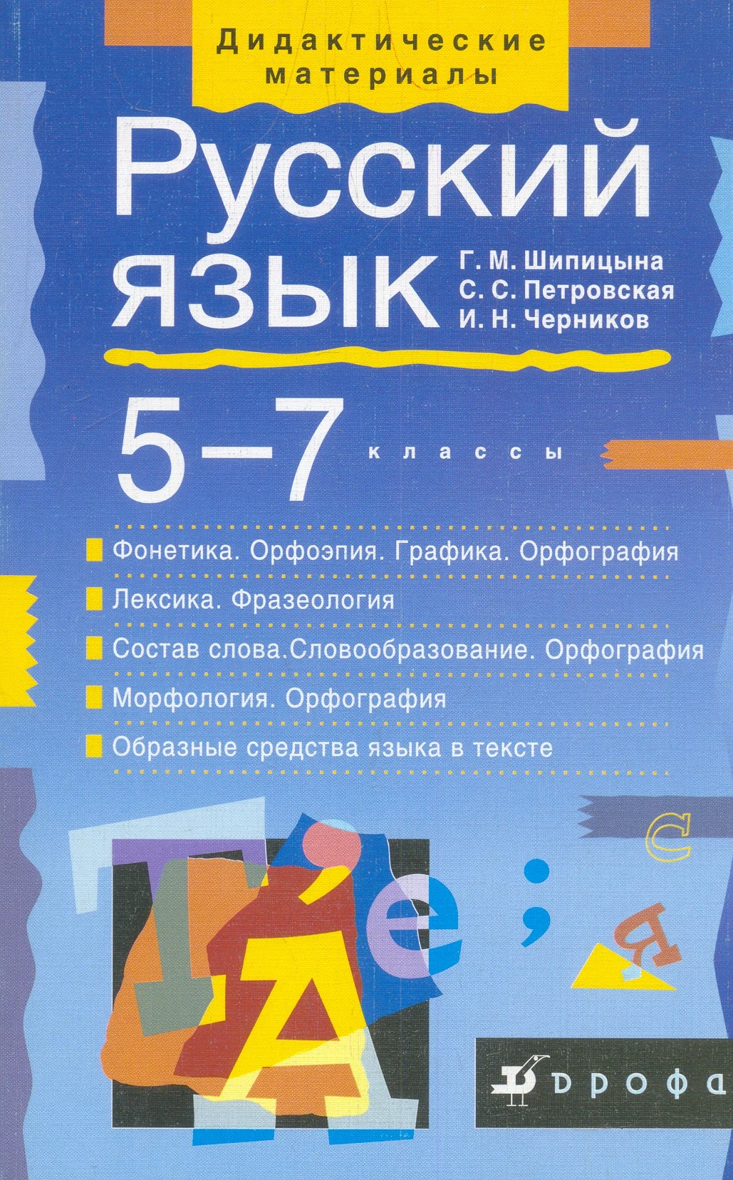 Шипицына Г.М, Петровская С.С, Черников И.Н. Русский язык. Фонетика. Лексика. Словообразование. Морфология. 5-7 кл. - М.: Дрофа, 2002. - 288 с. - (Дидактические материалы). - мягк. обл.