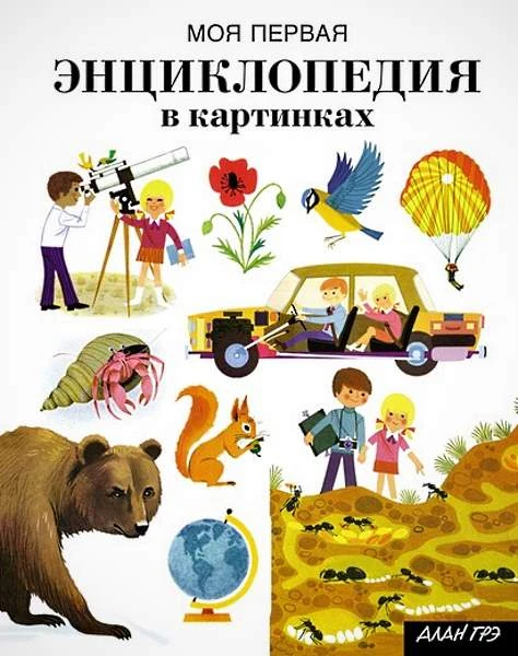 Алан Грэ. Моя первая энциклопедия в картинках: для младшего школьного возраста. - М.: Махаон, Азбука-Аттикус, 2018. - 80 с. - тверд. обл.