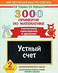 Узорова О, Нефедова Е. 3000 примеров по математике. 2 кл. Устный счет Табличное умножение и деление. - М.: Аст-Астрель, 2009. - 16 с. - (Как научиться быстро считать). - мягк. обл.