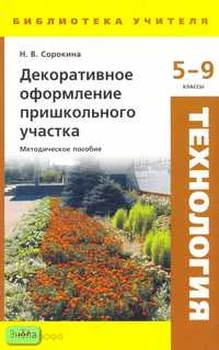 Сорокина Н.В. Декоративное оформление пришкольного участка. 5-9 кл. Методическое пособие. - М.: Дрофа, 2007. - 160 с. - (Библиотека учителя). - мягк. обл.