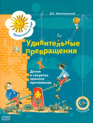 Златопольский Д.С. Удивительные превращения. Детям о секретах земного притяжения. Рабочая тетрадь для детей 5-6 лет. - М.: Вентана-Граф, 2008. - 80 с. - (Предшкольная пора). - мягк. обл.