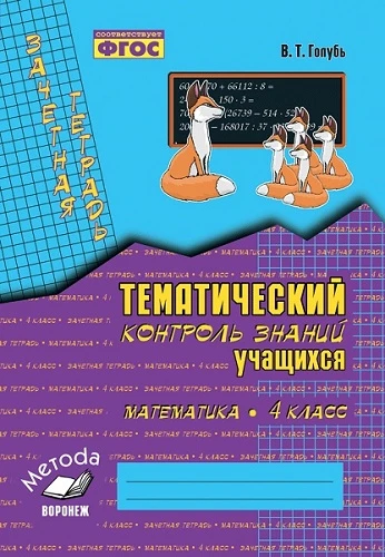 Голубь В.Т. Математика. 4 кл. Зачетная тетрадь. Тематический контроль знаний учащихся. - Воронеж: Метода, 2017. - 112 с. - (ФГОС). - мягк. обл.