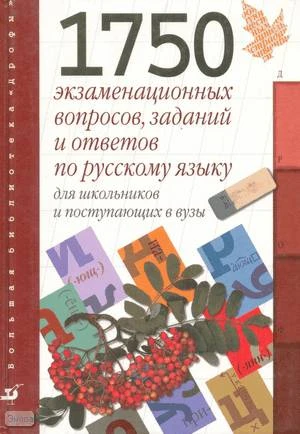 Ковадло Л.Я, Стариченок В.Д. 1750 экзаменационных вопросов, заданий и ответов по русскому языку для школьников и поступающих в вузы. - М.: Дрофа, 2001. - 560 с. - (Большая библиотека "Дрофы"). - тверд. обл.
