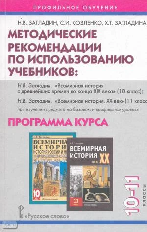 Загладин Н.В, Козленко С.И, Загладина Х.Т. Методические рекомендации по использованию учебников: "Всемирная история с древнейших времён до конца ХIХ века" 10 кл; "Всемирная история. ХХ век" 11 кл. Базовый и профильный уровни. Программа курса. Профильное о