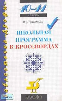 Подвинцев И.Б. Школьная программа в кроссвордах. 10-11 кл. - М.: Дрофа, 2000. - 96 с. - (Библиотечка "Дрофы"). - мягк. обл.