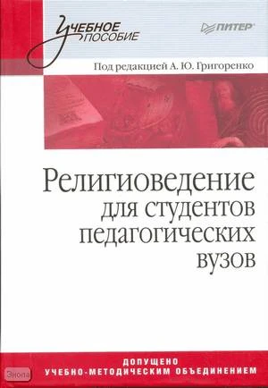 Религиоведение. Учебное пособие для студентов педагогических вузов / Ред. А.Ю. Григоренко. - СПб.: Питер, 2008. - 507 с. - (Учебное пособие). - тверд. обл.