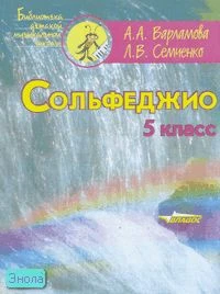 Варламова А.А, Семченко Л.В. Сольфеджио: 5 кл. Учебное пособие для детских музыкальных школ и детских школ искусств: Пятилетний курс обучения. - М.: Владос, 2012. - 110 с. - (Библиотека детской музыкальной школы). - мягк. обл.