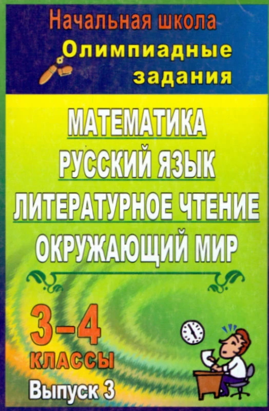 Олимпиадные задания 3-4 кл. Математика. Русский язык. Окружающий мир. Выпуск 3 / Автор-сост. Н.В. Лободина. - Волгоград: Учитель, 2011. - (Начальная школа). - 152 с. - мягк. обл.