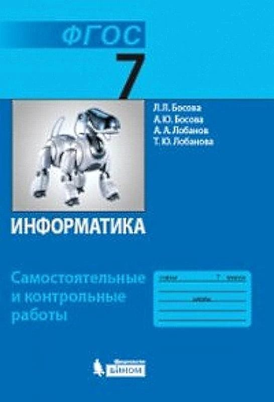 Босова Л.Л, Босова А.Ю, Лобанов А.А, Лобанова Т.Ю. Информатика. 7 кл. Самостоятельные и контрольные работы. - М.: БИНОМ. Лаборатория знаний, 2018. - 64 с. - (ФГОС). - мягк. обл.