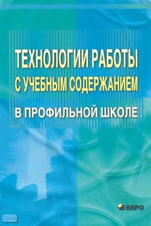Крылова О.Н. Технологии работы с учебным содержанием в профильной школ. Учебно-методическое пособие для учителей / Под ред. А.П. Тряпицыной. - СПб.: КАРО, 2005. - 112 с. - мягк. обл.