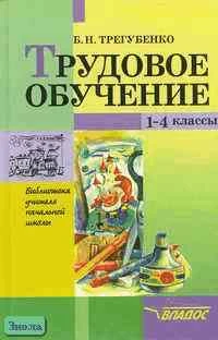 Трегубенко Б.Н. Трудовое обучение. 1-4 кл. - М.: ВЛАДОС, 2001. - 176 с. - (Библиотека учителя начальной школы). - тверд. обл.