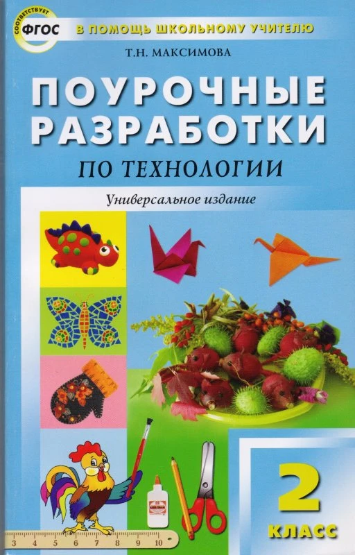 Максимова Т.Н. Технология. 2 кл. Поурочные разработки. Универсальное издание. - М.: Вако, 2013. - 271 с. - (В помощь школьному учителю). - мягк. обл.