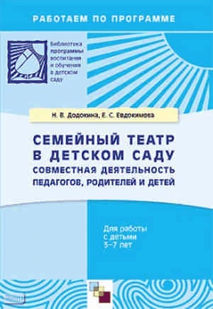 Додокина Н.В, Евдокимова Е.С. Семейный театр в детском саду: совместная деятельность педагогов, родителей и детей. Для работы с детьми 3-7 лет. - М.: Мозаика-Синтез, 2008. - 64 с. - (Библиотека 'Программы воспитания и обучения в детском саду'). - мягк. об