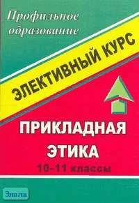 Лазновская Г.Ю. Прикладная этика. 10-11 кл. Элективный курс. - Волгоград: Учитель, 2007. - 308 с. - мягк. обл.