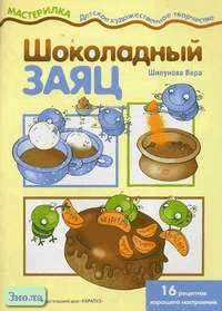 Шипунова В.А. Шоколадный заяц. 16 рецептов хорошего настроения для детей. - М.: Карапуз, 2004. - 16 с. - (Мастерилка). - мягк. обл.