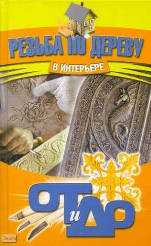 Семенцов А.Ю. Резьба по дереву в интерьере. - Минск: Современная школа, 2009. - 256 с. - тверд. обл.