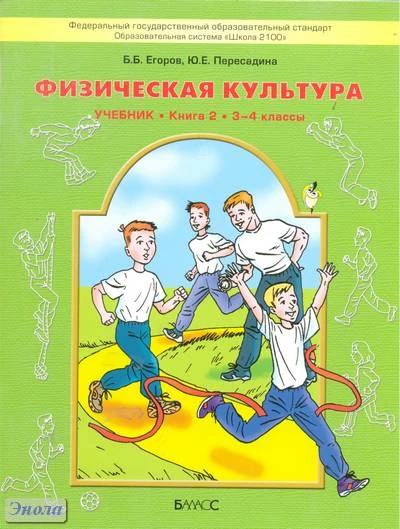 Егоров Б.Б, Пересадина Ю.Е. Физическая культура. Учебник. Книга 2: 3-4 кл. - М.: Баласс, 2012. - 80 с. - (Образовательная система «Школа 2100»; ФГОС). - мягк. обл.