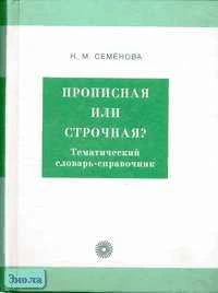 Семенова Н.М. Прописная или строчная?: Тематический словарь-справочник. - М.: Русский язык - Медиа, 2006. - 712 с. - тверд. обл.