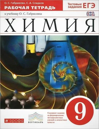 Габриелян О.С, Сладков С.А. Химия. 9 кл. Рабочая тетрадь + тестовые задания. УМК Габриелян О.С. - М.: Дрофа, 2016. - 224 с. - (ФГОС; Вертикаль). - мягк. обл.