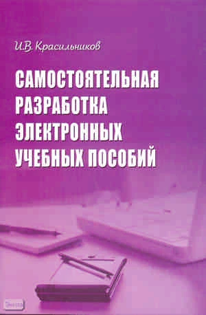 Красильников И.В. Самостоятельная разработка электронных учебных пособий. - М.: УЦ Перспектива, 2010. - 108 с. - мягк. обл.