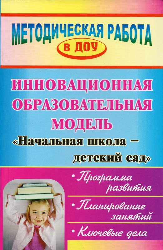 Инновационная образовательная модель Начальная школа - Детский сад: программа развития, планирование занятий, ключевые дела / Авторы-сост. Н.З. Медведева, Т.В. Москвина, Т.П. Симакова. - Волгоград: Учитель, 2012. - 223 с. - (Методическая работа в ДОУ). - 