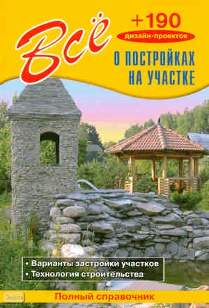 Всё о постройках на участке / Сост. В.И. Рыженко, В.В. Селиван. - М.: Оникс, 2009. - 192 с. - тверд. обл.