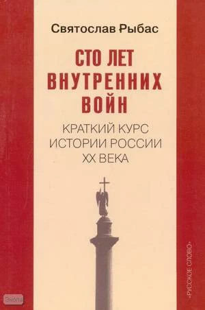 Рыбас С.Ю. Сто лет внутренних войн: краткий курс истории России XX века. - М.: Русское слово - РС, 2010. - 320 с. - тверд. обл.