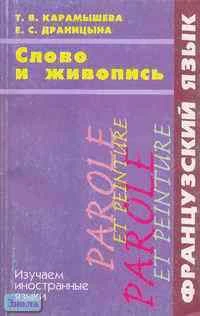 Карамышева Т.В, Драницына Е.С. Слово и живопись. Французский язык. Пособие для студентов факультетов иностранных языков. - СПб.: Союз, 2000. - 256 с. - (Изучаем иностранные языки). - мягк. обл.