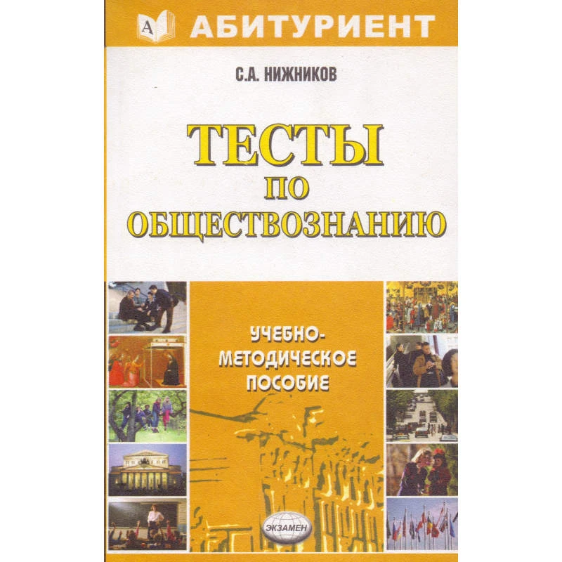Нижников С.А. Тесты по обществознанию. Учебно-методическое пособие. - М.: Экзамен, 2007. - 128 с. - (Абитуриент). - мягк. обл.
