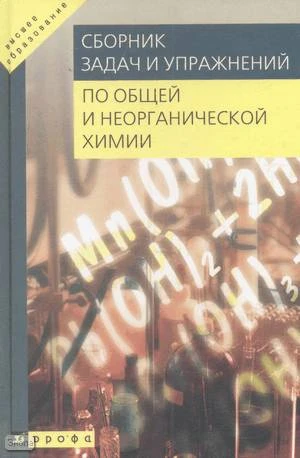 Павлов Н.Н, Фролов В.И, Фролов С.В. Сборник задач и упражнений по общей и неорганической химии: Пособие для вузов. - М.: Дрофа, 2005. - 240 с. - (Высшее образование). - тверд. обл.