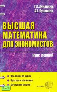 Луканкин Г.Л. Высшая математика для экономистов: Учебное пособие для вузов. - М.: Экзамен, 2009. - 288 с. - (Курс лекций). - мягк. обл.
