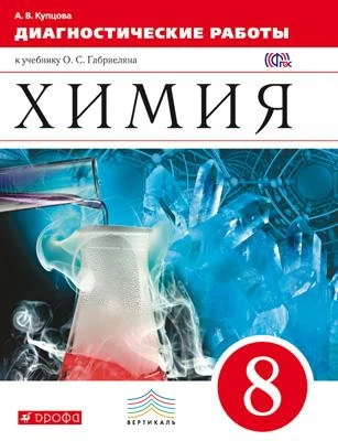 Купцова А.В. Химия. 8 кл: Диагностические работы к учебнику О.С. Габриеляна "Химия. 8 кл.". - М.: Дрофа, 2015. - 128 с. - (ФГОС. Вертикаль). - мягк. обл.