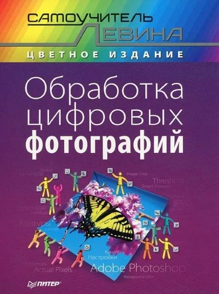 Левин А.Ш. Обработка цифровых фотографий. - СПб.: Питер, 2012. - 208 с. - (Самоучитель Левина). - мягк. обл.