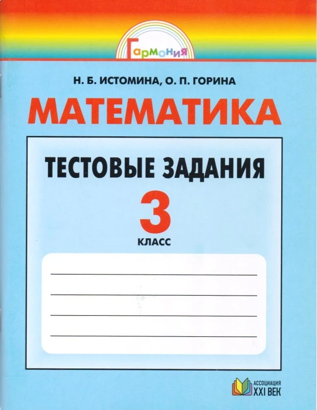 Истомина Н.Б, Горина О.П. Математика. 3 кл. Тестовые задания (с выбором одного верного ответа). - Смоленск: Ассоциация XXI век, 2011. - 144 с. - (Гармония). - мягк. обл.
