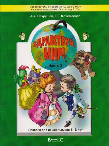 Вахрушев А.А, Кочемасова Е.Е. Здравствуй, мир! Часть 3. Пособие по ознакомлению с окружающим миром для детей 5-6 лет. - М.: Баласс, 2012. - 64 с. - (Образовательная система "Школа 2100"). - мягк. обл.