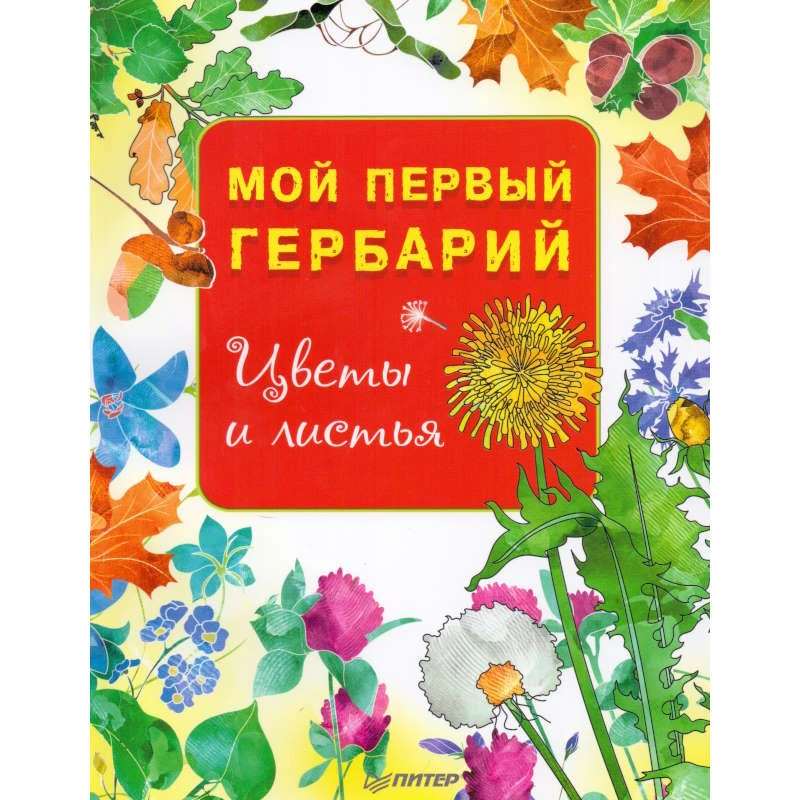 Мой первый гербарий. Цветы и листья. 16+. - СПб.: Питер, 2018. - 48 с. - (Вы и ваш ребенок). - мягк. обл.