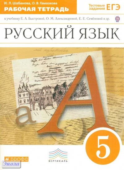 Шабанова И.Л, Гамазкова О.В. Русский язык. 5 кл. Рабочая тетрадь к учебнику Е.А. Быстровой, О.М. Александровой, Е.Е. Семеновой. «Русский язык. 5 кл». - М.: Дрофа, 2013. - 95 с. - (ФГОС, Вертикаль). - мягк. обл.