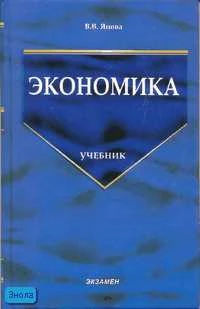 Янова В.В. Экономика: учебник. - М.: Экзамен, 2007. - 384 с. - (Учебник для вузов). - тверд. обл.