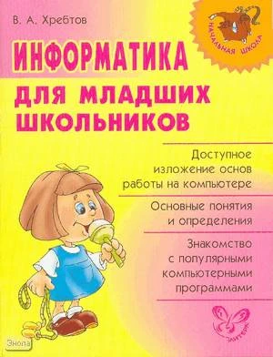 Хребтов В.А. Информатика для младших школьников. - СПб.: Литера, 2008. - 64 с. - (Начальная школа). - мягк. обл.